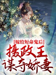 完结版《嫁给短命鬼后，摄政王谋夺娇妻》章节阅读