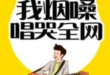 完结版《情歌教父：我烟嗓唱哭全网》章节阅读-牛皮文学