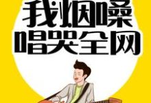 完结版《情歌教父：我烟嗓唱哭全网》在线免费阅读-牛皮文学