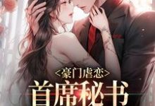 完结版《豪门虐恋：首席秘书离职后他慌了》在线免费阅读-牛皮文学