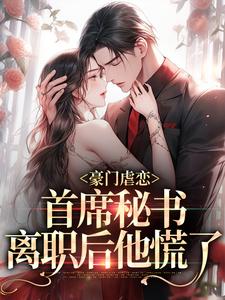 完结版《豪门虐恋：首席秘书离职后他慌了》在线免费阅读