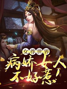 女尊世界：病娇女人不好惹！小说阅读，女尊世界：病娇女人不好惹！完结版