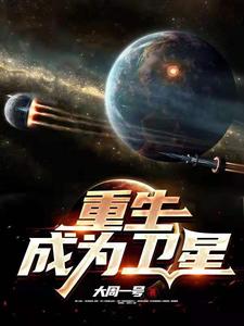 重生成为卫星刘奕何小旭，重生成为卫星章节在线阅读