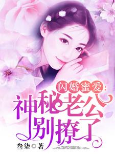 完结版《闪婚蜜爱：神秘老公别撩了》免费阅读