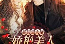 完结版《嫁腹黑大佬，娇艳美人撩他诱哄他》章节目录在线阅读-牛皮文学