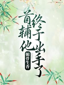 小说《媚骨生香：首辅他终于出手了》章节阅读