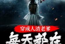 完结版《穿成人渣老爹，每天都在洗白白》章节目录在线阅读-牛皮文学