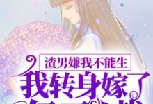 完结版《渣男嫌我不能生，我转身嫁了亿万总裁》在线免费阅读-牛皮文学