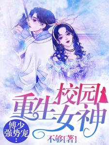 《重生校园女神：傅少强势宠》小说章节在线试读，《重生校园女神：傅少强势宠》最新章节目录