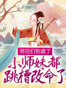 完结版《师兄们别虐了，小师妹都跳槽改命了！》章节阅读