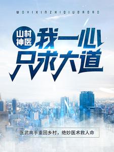 山村神医：我一心只求大道小说全文哪里可以免费看？