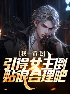 完结版《我一黄毛，引得女主倒贴很合理吧》章节阅读