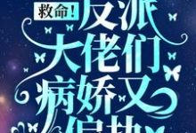 完结版《救命！反派大佬们病娇又偏执》章节目录在线阅读-牛皮文学