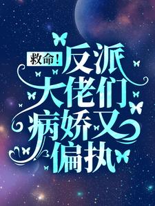 完结版《救命！反派大佬们病娇又偏执》章节目录在线阅读