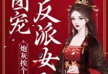 炮灰挨个重生，团宠反派女配小说全文哪里可以免费看？-牛皮文学