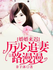 完结版《婚婚来迟，厉少追妻路漫漫》免费阅读