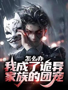 完结版《怎么办，我成了诡异家族的团宠》章节阅读