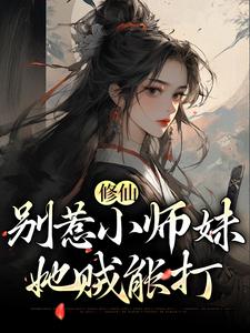 已完结小说《修仙：别惹小师妹，她贼能打》在线章节阅读