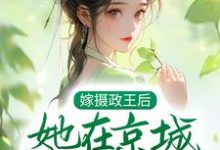 完结版《嫁摄政王后，她在京城横行霸道》免费阅读-牛皮文学