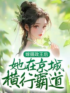 完结版《嫁摄政王后，她在京城横行霸道》免费阅读