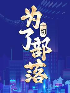 完结版《一切，为了部落！》免费阅读