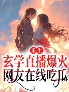 完结版《重生：玄学直播爆火，网友在线吃瓜》章节目录在线阅读