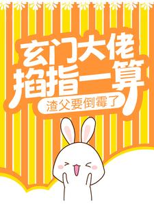 完结版《玄门大佬掐指一算，渣父要倒霉了》章节目录在线阅读