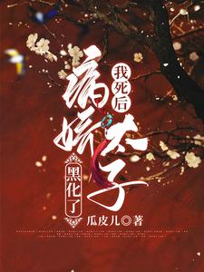 完结版《我死后病娇太子黑化了》章节阅读