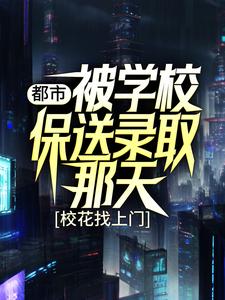 寻找能够免费阅读都市：被学校保送录取那天，校花找上门小说的平台