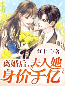 《离婚后，夫人她身价千亿》小说章节在线试读，《离婚后，夫人她身价千亿》最新章节目录