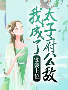 完结版《宠妾上位：我成了太子府公敌》章节阅读