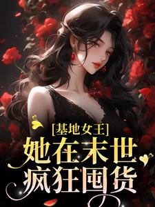 完结版《基地女王：她在末世疯狂囤货》在线免费阅读