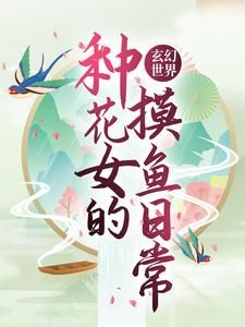 已完结小说《玄幻世界：种花女的摸鱼日常》章节在线阅读