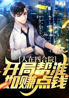 完结版《人在四合院，开局帮淮如赚点钱》在线免费阅读