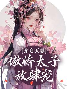 完结版《宠妾灭妻：傲娇太子放肆宠》在线免费阅读