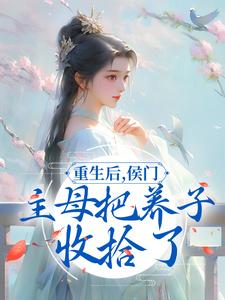 完结版《重生后，侯门主母把养子收拾了》免费阅读