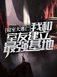 寝室大逃亡：我和室友建立最强基地小说完结了吗？在哪里可以免费读到？