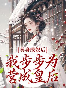 完结版《卖身成奴后，我步步为营成皇后》章节阅读