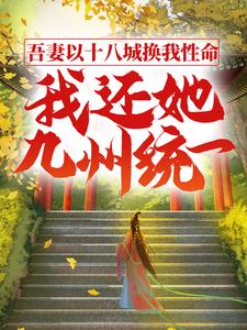 完结版《吾妻以十八城换我性命，我还她九州统一》章节目录在线阅读