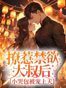 完结版《撩惹禁欲大叔后，小哭包被宠上天》章节阅读