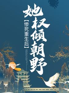 完结版《惨死重生后，她权倾朝野》在线免费阅读