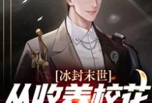 完结版《冰封末世，从收养校花女神开始》免费阅读-牛皮文学