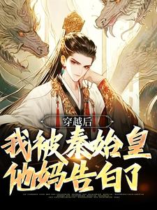 完结版《穿越后，我被秦始皇他妈告白了》章节阅读