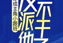 穿成主角小跟班，反派他不干了！小说有没有完结版在线？-牛皮文学