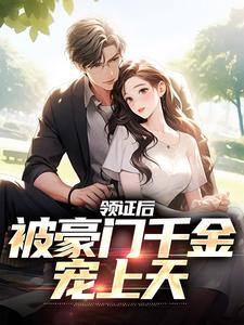 完结版《领证后，被豪门千金宠上天》章节阅读