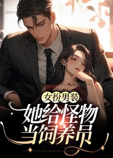 《女扮男装：她给怪物当饲养员》小说大结局免费试读 李如南姜祁小说