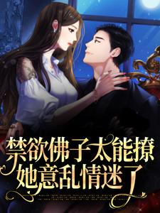 完结版《禁欲佛子太能撩，她意乱情迷了》章节阅读