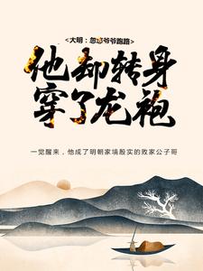 大明：忽悠爷爷跑路，他却转身穿了龙袍小说免费资源，大明：忽悠爷爷跑路，他却转身穿了龙袍在线阅读