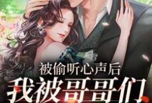 完结版《被偷听心声后，我被哥哥们宠上天》章节阅读-牛皮文学