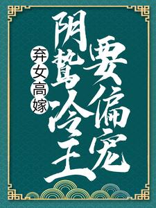 弃女高嫁：阴鸷冷王要偏宠洛殇冷邵玉，弃女高嫁：阴鸷冷王要偏宠在线无弹窗阅读